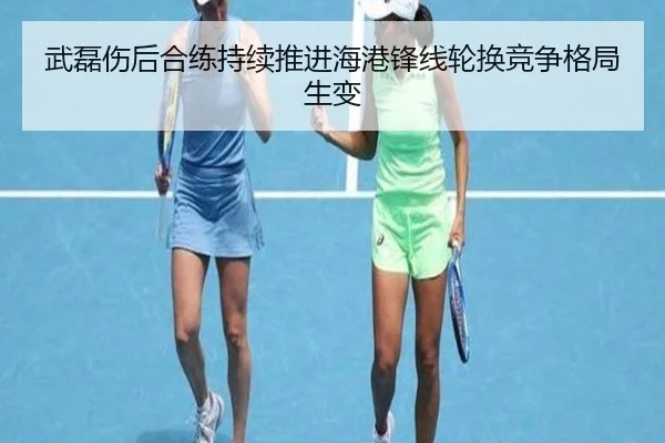 武磊伤后合练持续推进海港锋线轮换竞争格局生变