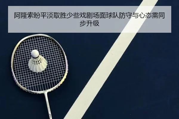 阿隆索盼平淡取胜少些戏剧场面球队防守与心态需同步升级